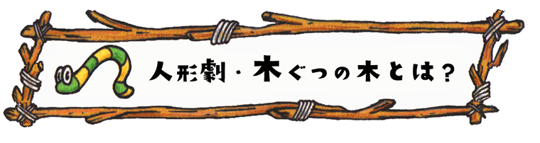 waku ki - 人形劇・木ぐつの木とは